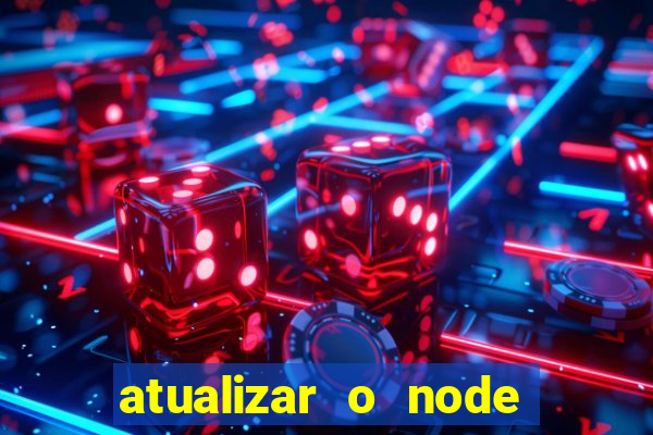 atualizar o node no windows